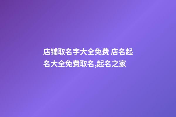 店铺取名字大全免费 店名起名大全免费取名,起名之家-第1张-店铺起名-玄机派